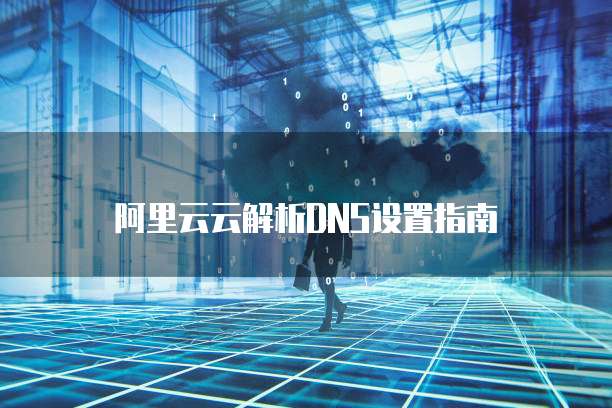阿里云云解析DNS设置指南