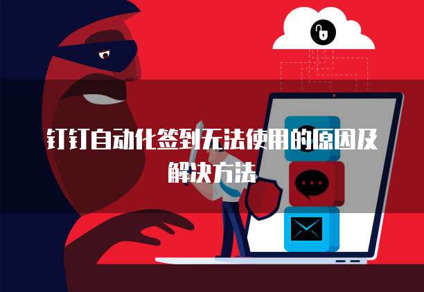 钉钉自动化签到无法使用的原因及解决方法