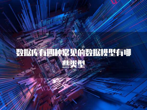 数据库有四种常见的数据模型有哪些类型