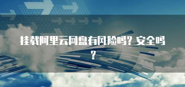 挂载阿里云网盘有风险吗？安全吗？
