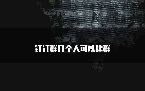 钉钉群几个人可以建群