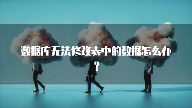 数据库无法修改表中的数据怎么办？