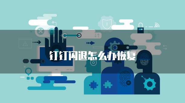 钉钉闪退怎么办恢复