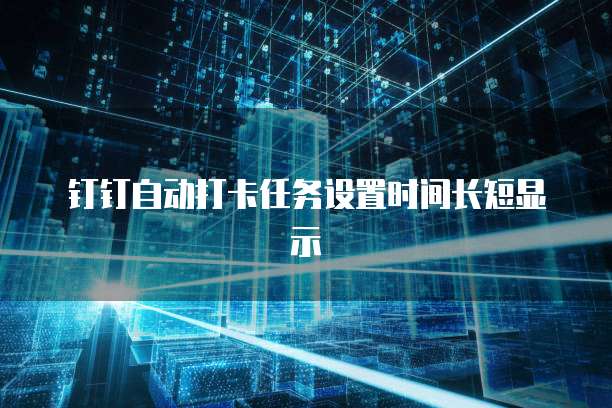 钉钉自动打卡任务设置时间长短显示