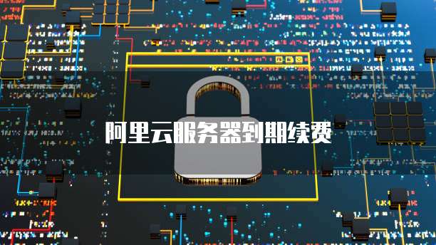 阿里云服务器到期续费