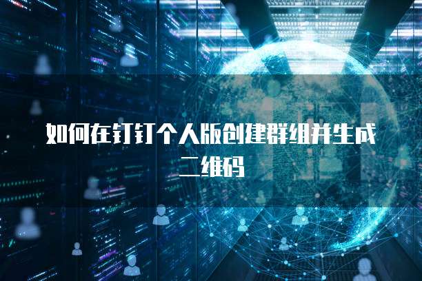 如何在钉钉个人版创建群组并生成二维码