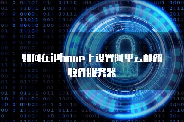 如何在iPhone上设置阿里云邮箱收件服务器