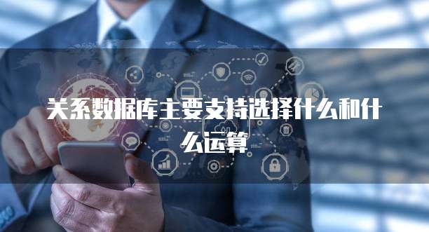 关系数据库主要支持选择什么和什么运算