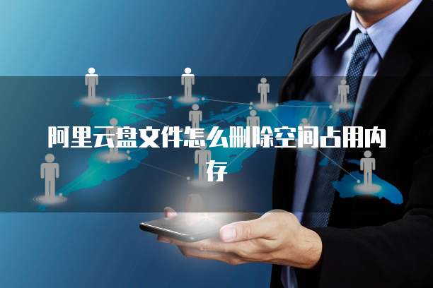 阿里云盘文件怎么删除空间占用内存