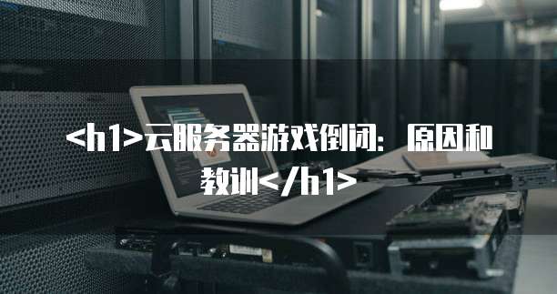 云服务器游戏倒闭：原因和教训