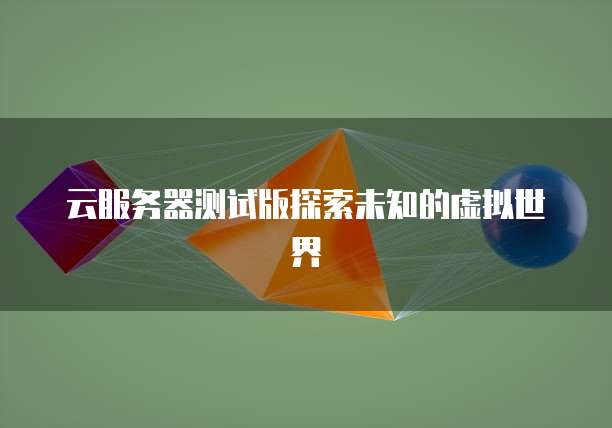 云服务器测试版探索未知的虚拟世界