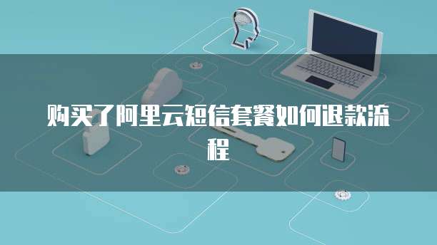 购买了阿里云短信套餐如何退款流程