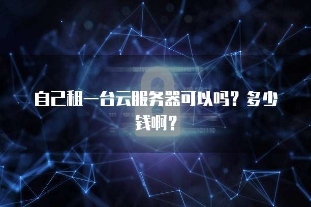 自己租一台云服务器可以吗？多少钱啊？