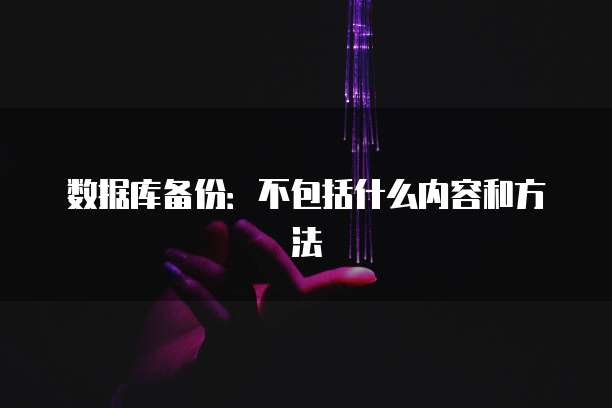 数据库备份：不包括什么内容和方法