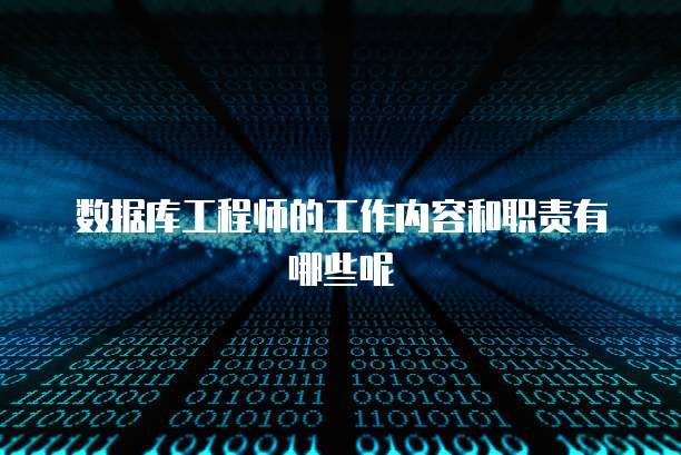 数据库工程师的工作内容和职责有哪些呢
