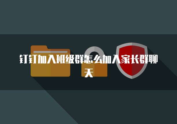 钉钉加入班级群怎么加入家长群聊天