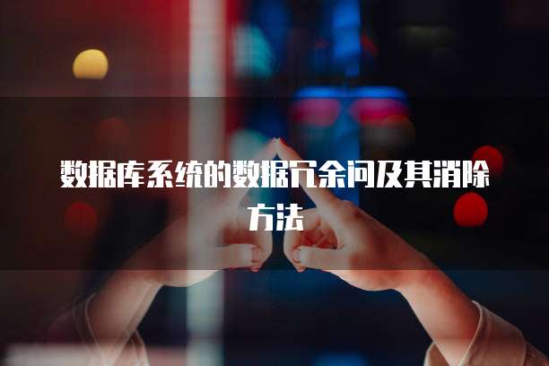 数据库系统的数据冗余问及其消除方法