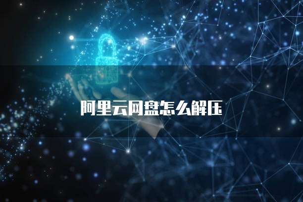 阿里云网盘怎么解压