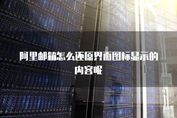阿里邮箱怎么还原界面图标显示的内容呢
