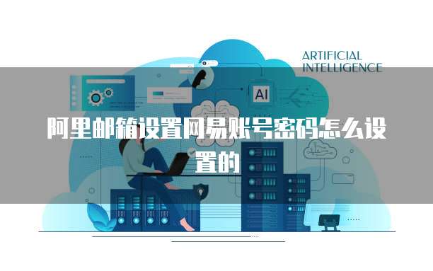 阿里邮箱设置网易账号密码怎么设置的