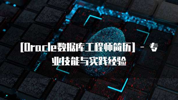 [Oracle数据库工程师简历] - 专业技能与实践经验
