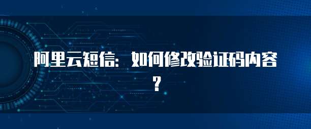 阿里云短信：如何修改验证码内容？