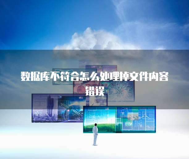 数据库不符合怎么处理掉文件内容错误