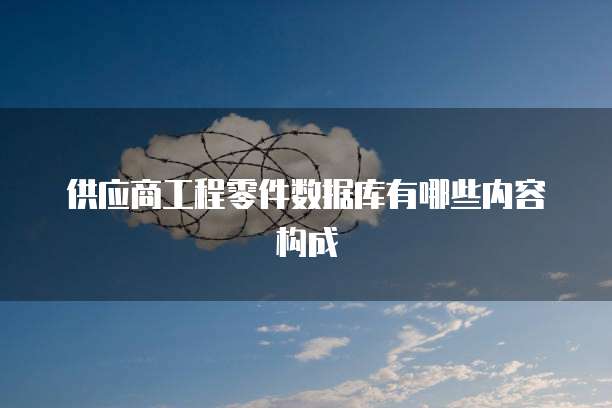 供应商工程零件数据库有哪些内容构成