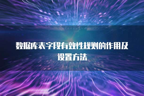 数据库表字段有效性规则的作用及设置方法