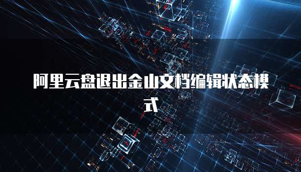 阿里云盘退出金山文档编辑状态模式