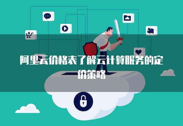 阿里云价格表了解云计算服务的定价策略