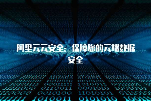 阿里云云安全：保障您的云端数据安全