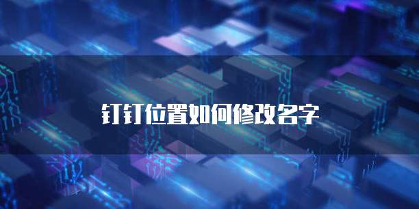 钉钉位置如何修改名字