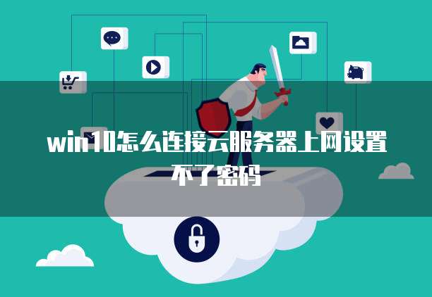 win10怎么连接云服务器上网设置不了密码