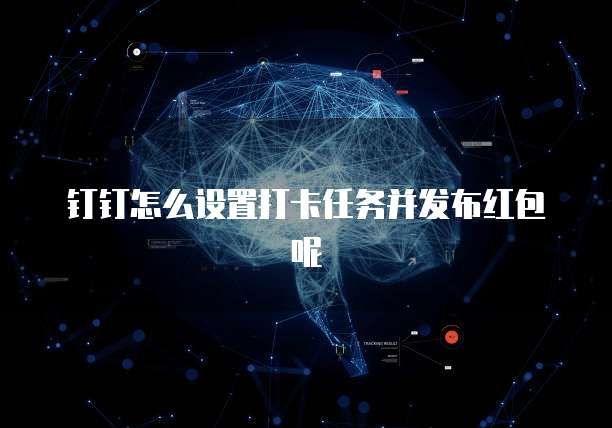 钉钉怎么设置打卡任务并发布红包呢