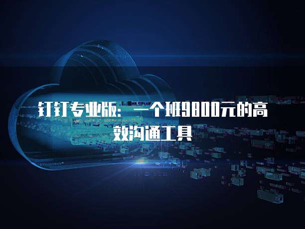 钉钉专业版：一个班9800元的高效沟通工具