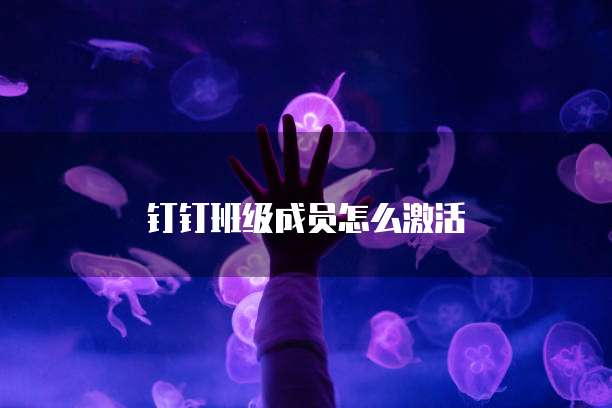 钉钉班级成员怎么激活