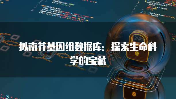 拟南芥基因组数据库：探索生命科学的宝藏