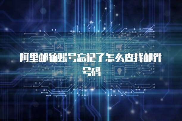 阿里邮箱账号忘记了怎么查找邮件号码
