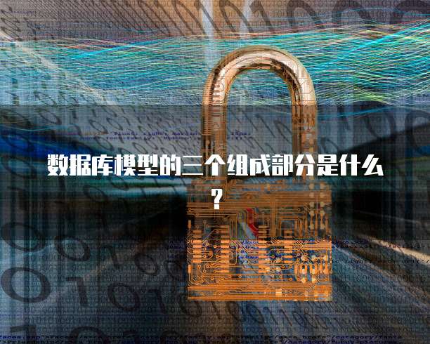 数据库模型的三个组成部分是什么？