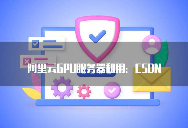 阿里云GPU服务器租用：CSDN