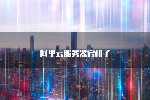 阿里云服务器宕机了