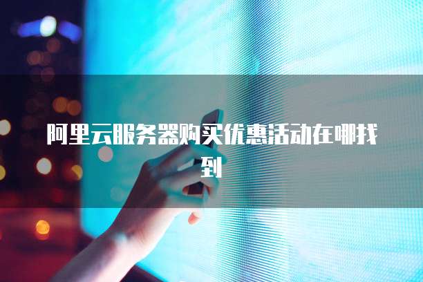 阿里云服务器购买优惠活动在哪找到