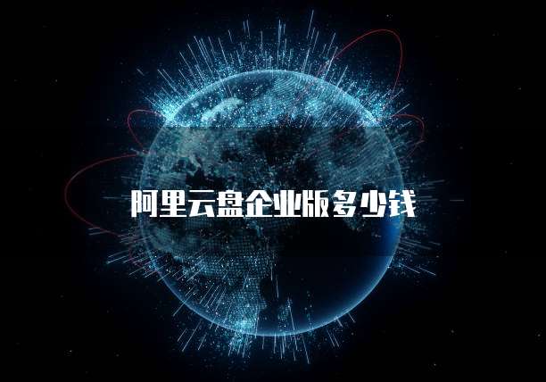 阿里云盘企业版多少钱