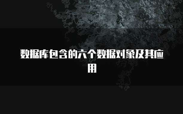 数据库包含的六个数据对象及其应用