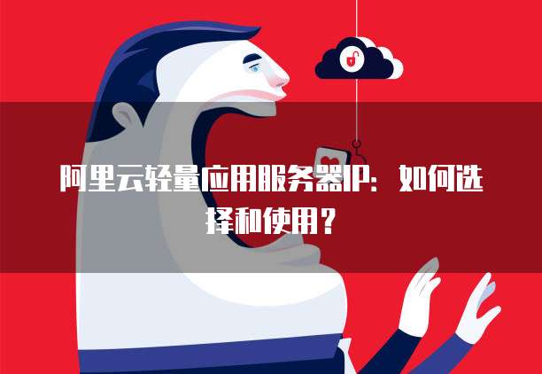 阿里云轻量应用服务器IP：如何选择和使用？