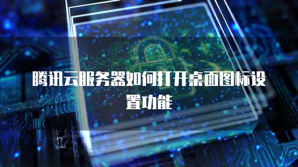 腾讯云服务器如何打开桌面图标设置功能
