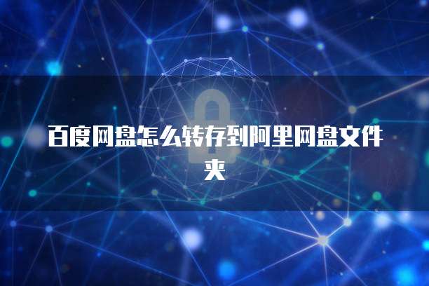 百度网盘怎么转存到阿里网盘文件夹