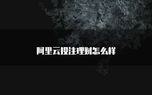 阿里云投注理财怎么样