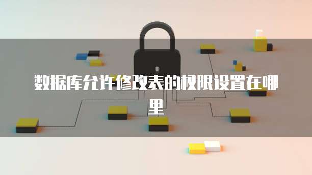 数据库允许修改表的权限设置在哪里